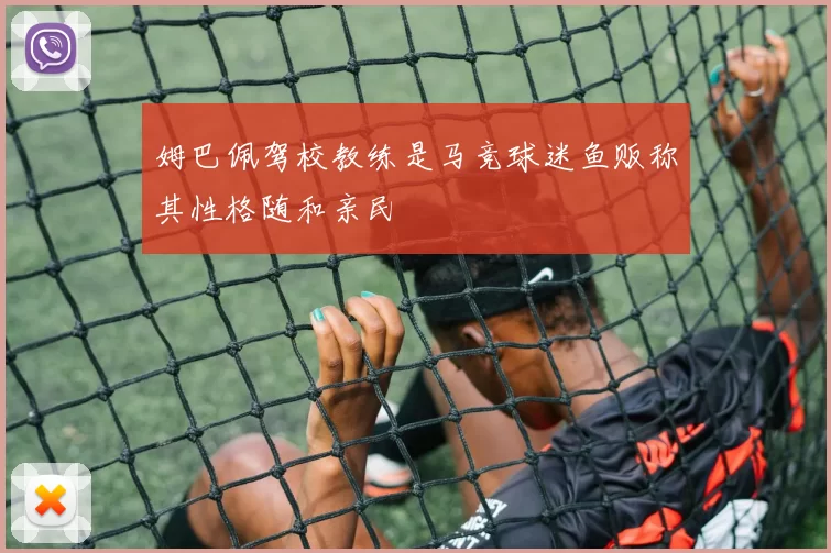 姆巴佩驾校教练是马竞球迷鱼贩称其性格随和亲民