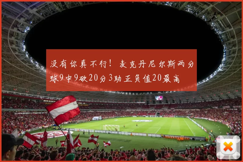 没有你真不行！麦克丹尼尔斯两分球9中9砍20分3助正负值20最高