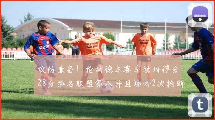 攻防兼备！伦纳德本赛季场均得分28分排名联盟第八并且场均2次抢断位列联盟第二