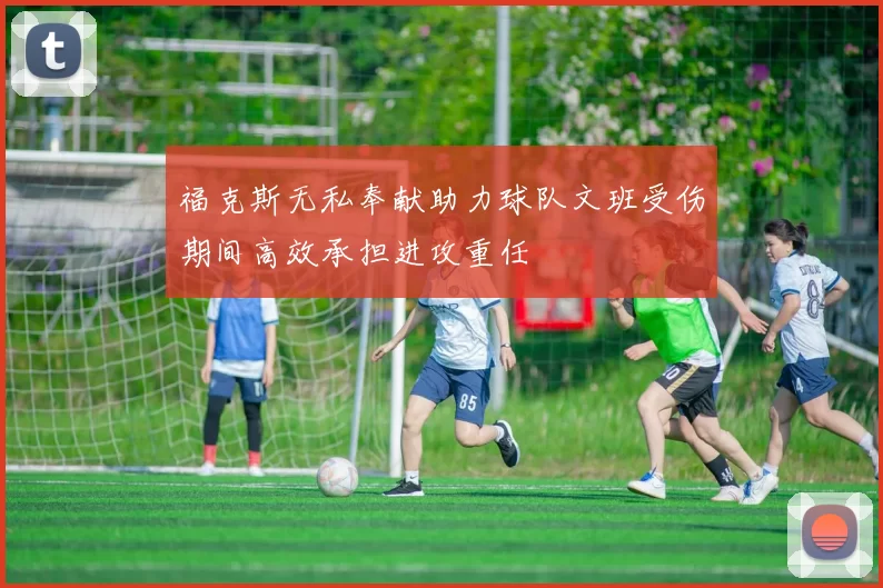 福克斯无私奉献助力球队文班受伤期间高效承担进攻重任