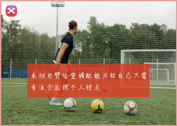 米切尔赞哈登调配能力称自己只需专注于发挥个人特点