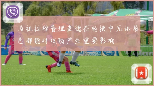 马祖拉称普理查德在轮换中无论角色都能对攻防产生重要影响