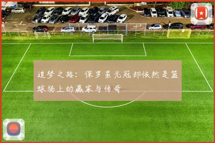 追梦之路：保罗虽无冠却依然是篮球场上的赢家与传奇