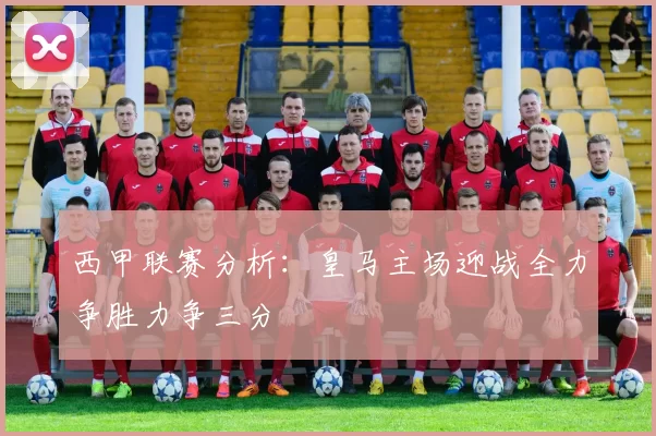 西甲联赛分析：皇马主场迎战全力争胜力争三分