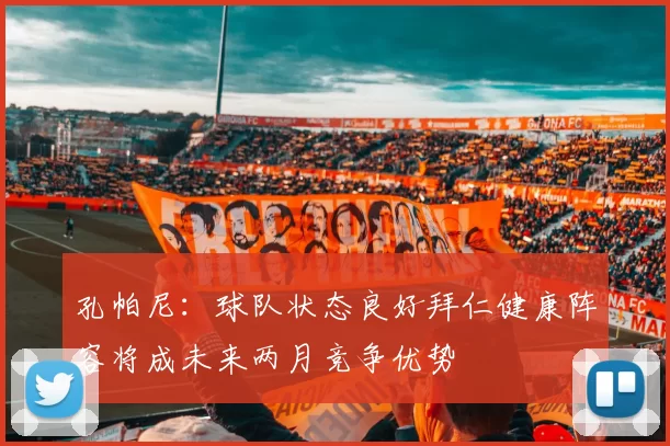 孔帕尼：球队状态良好拜仁健康阵容将成未来两月竞争优势