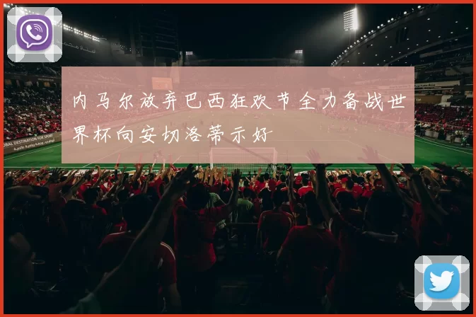 内马尔放弃巴西狂欢节全力备战世界杯向安切洛蒂示好