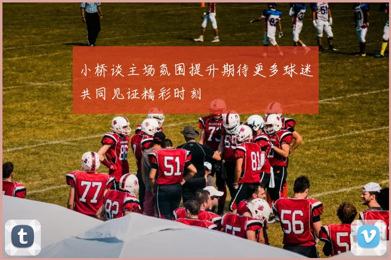 小桥谈主场氛围提升期待更多球迷共同见证精彩时刻