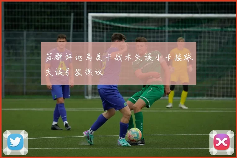 苏群评论乌度卡战术失误小卡接球失误引发热议