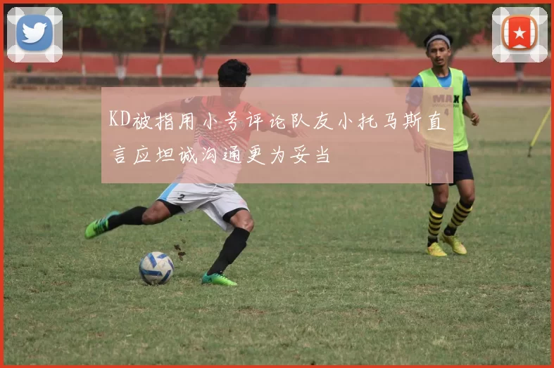 KD被指用小号评论队友小托马斯直言应坦诚沟通更为妥当