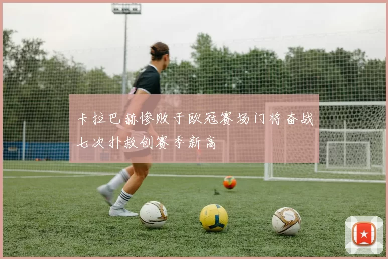 卡拉巴赫惨败于欧冠赛场门将奋战七次扑救创赛季新高